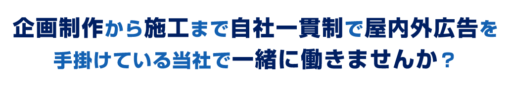 企画制作から施工まで自社一貫性で屋内外広告を手掛けている当社で一緒に働きませんか？