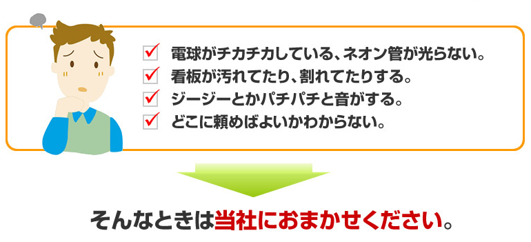 電球がチカチカしている、ネオン管が光らない。看板が汚れていたり、割れてたりする。ジージーとかパチパチと音がする。どこに頼めばよいかわからない。そんなときは看板屋プラスにおまかせください。